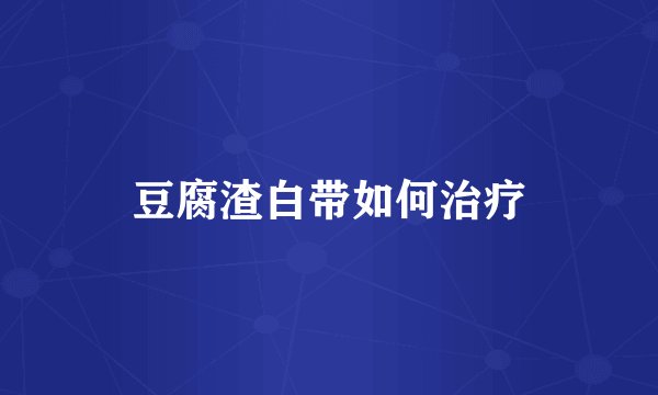 豆腐渣白带如何治疗