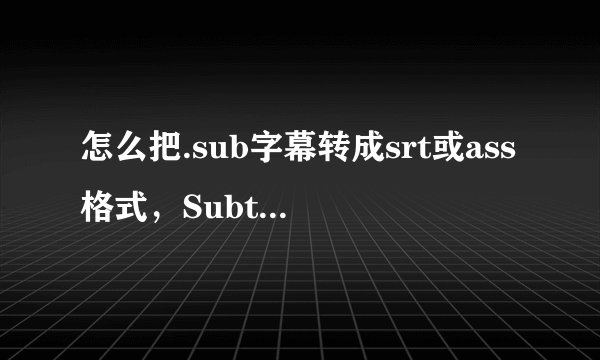 怎么把.sub字幕转成srt或ass格式,Subtitle Edit