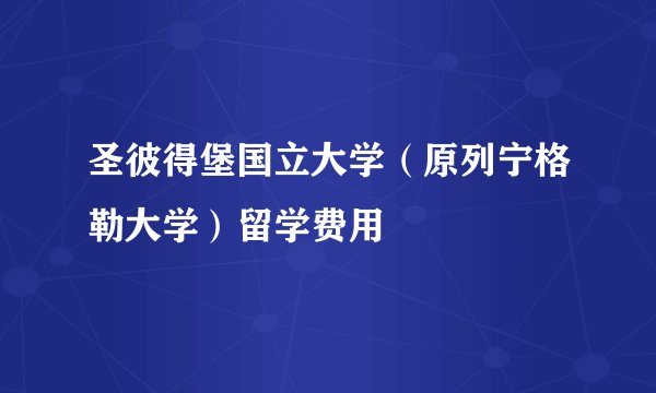 圣彼得堡国立大学(原列宁格勒大学)留学费用
