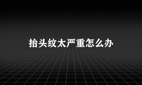 抬头纹太严重怎么办