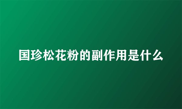 国珍松花粉的副作用是什么
