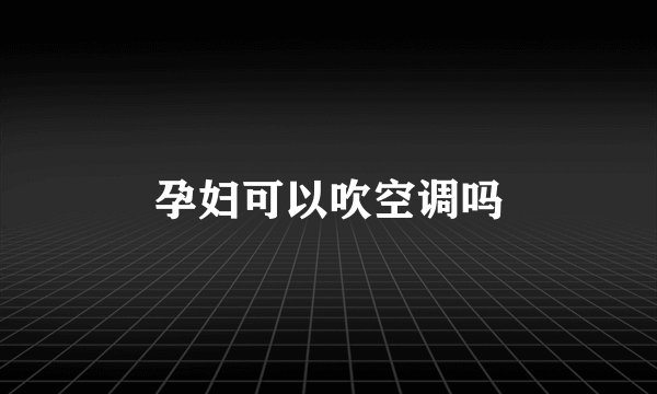 孕妇可以吹空调吗