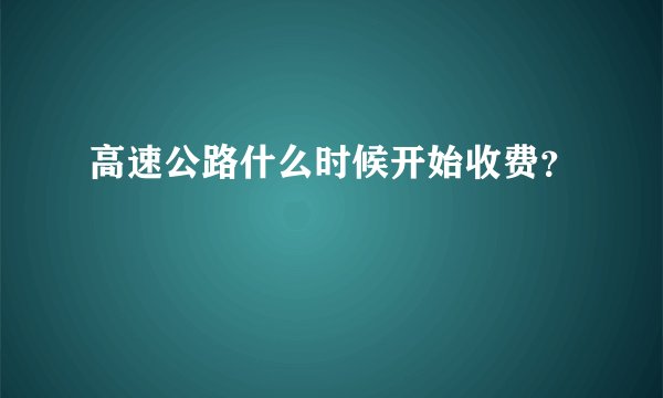 高速公路什么时候开始收费？