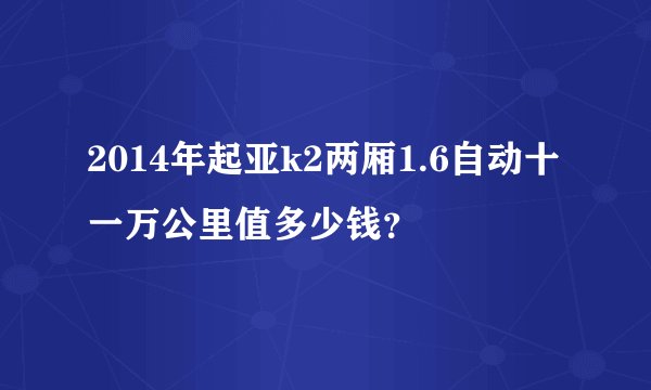 2014年起亚k2两厢1.6自动十一万公里值多少钱？