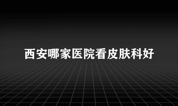 西安哪家医院看皮肤科好
