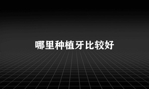 哪里种植牙比较好