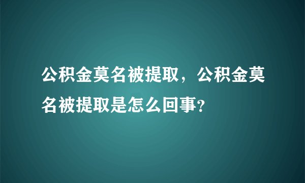 公积金莫名被提取，公积金莫名被提取是怎么回事？