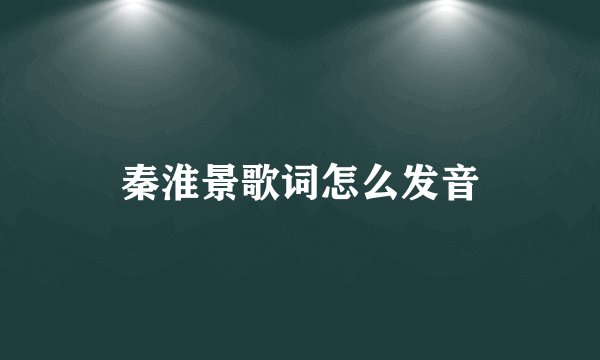 秦淮景歌词怎么发音