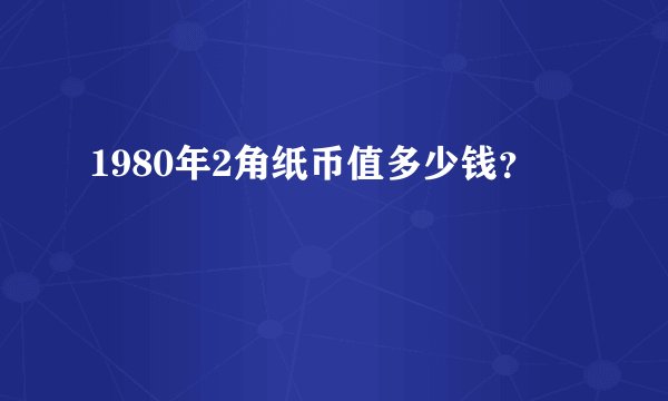 1980年2角纸币值多少钱？
