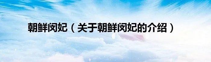 朝鲜闵妃（关于朝鲜闵妃的介绍）