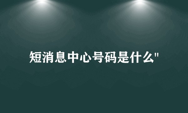 短消息中心号码是什么