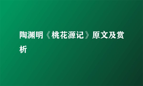 陶渊明《桃花源记》原文及赏析