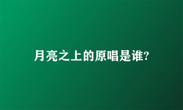 月亮之上的原唱是谁?
