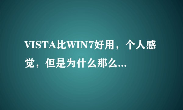 VISTA比WIN7好用,个人感觉,但是为什么那么多人骂VISTA呢?