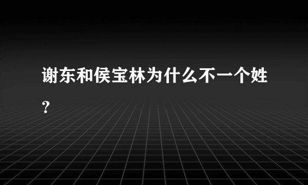 谢东和侯宝林为什么不一个姓？