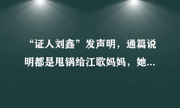 “证人刘鑫”发声明，通篇说明都是甩锅给江歌妈妈，她就没感觉自己的责任很大吗？