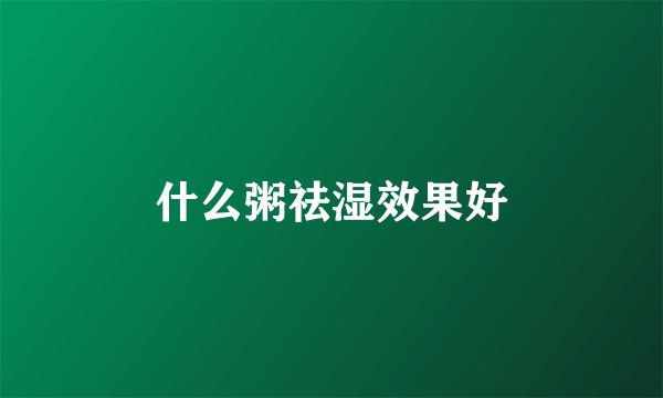 什么粥祛湿效果好