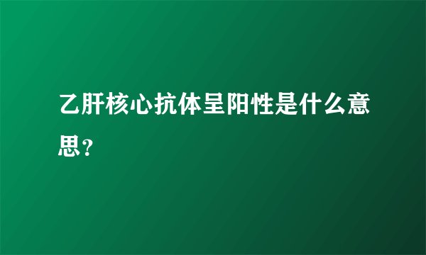 乙肝核心抗体呈阳性是什么意思？