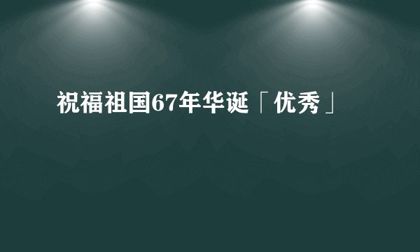 祝福祖国67年华诞「优秀」