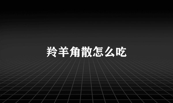 羚羊角散怎么吃