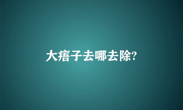大痦子去哪去除?