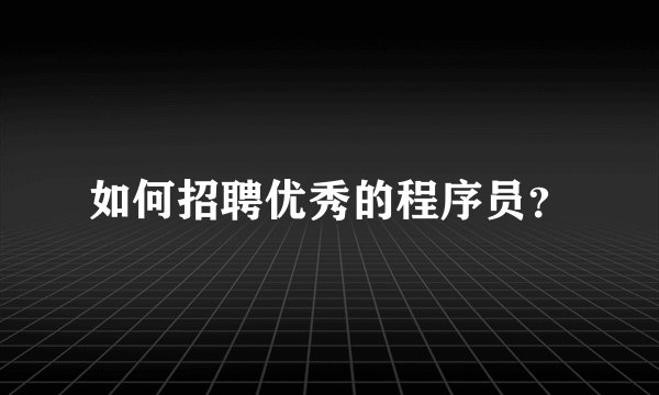 如何招聘优秀的程序员?