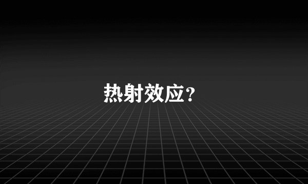 热射效应？