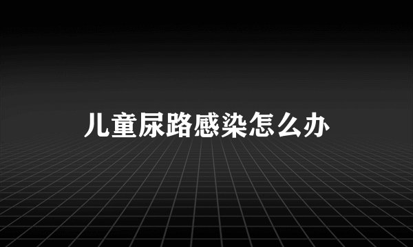 儿童尿路感染怎么办