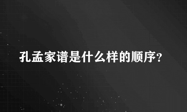 孔孟家谱是什么样的顺序？