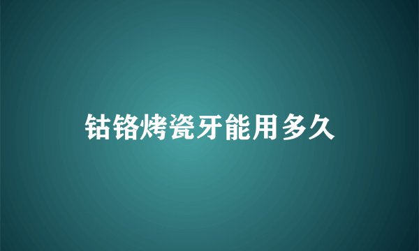 钴铬烤瓷牙能用多久