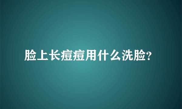 脸上长痘痘用什么洗脸？