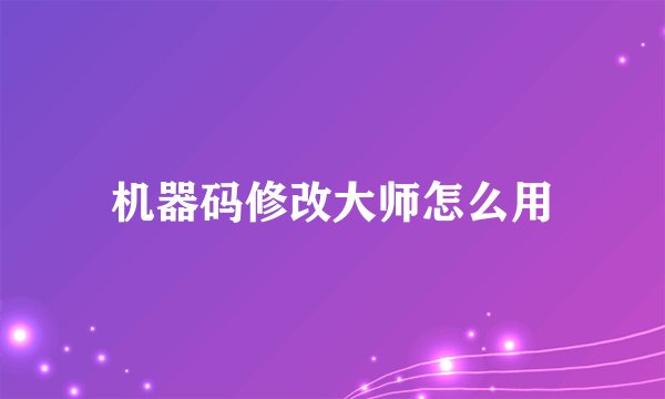 机器码修改大师怎么用