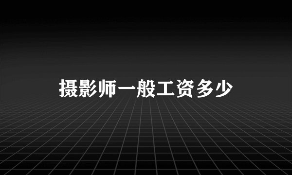 摄影师一般工资多少