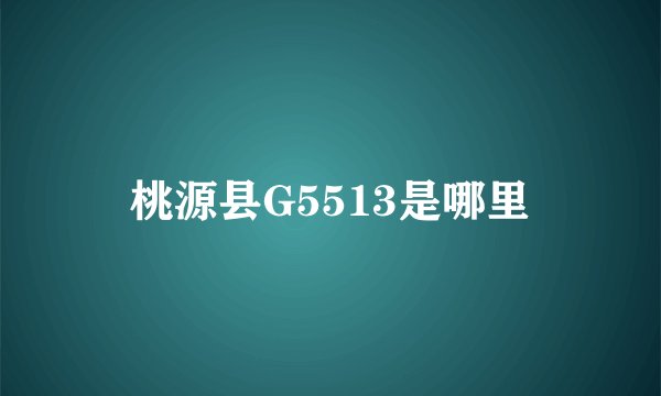 桃源县G5513是哪里