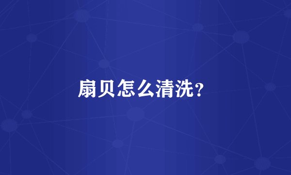 扇贝怎么清洗?