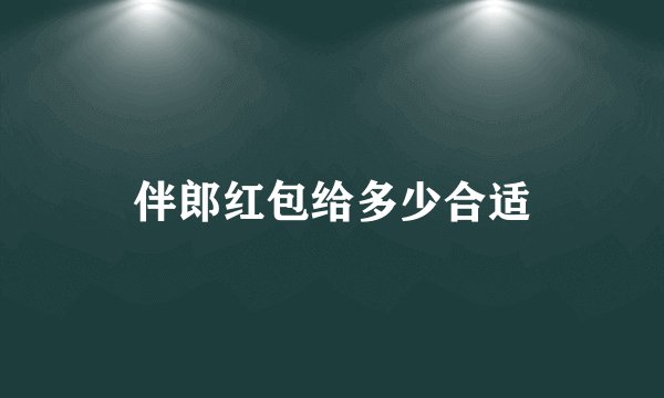 伴郎红包给多少合适