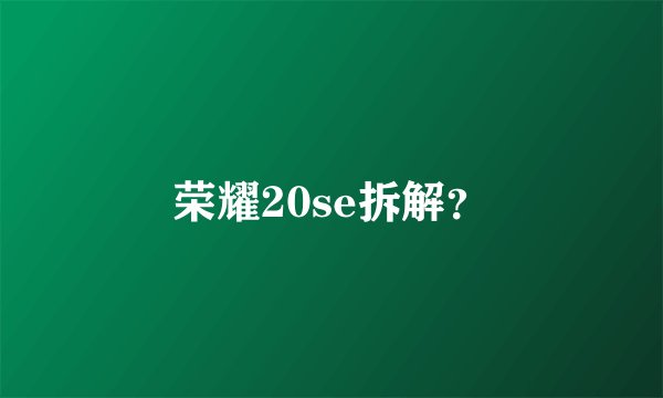 荣耀20se拆解？