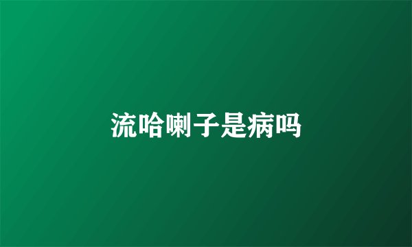 流哈喇子是病吗