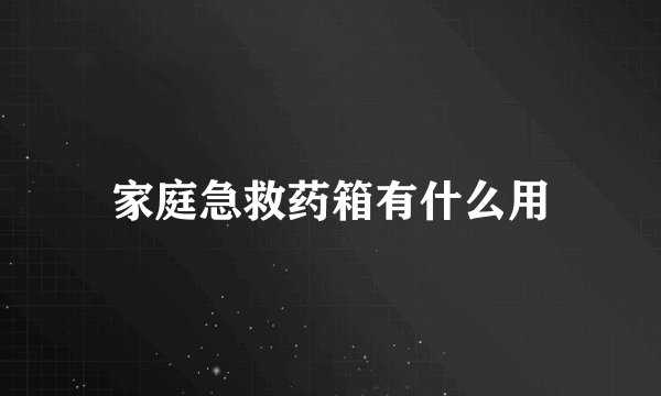 家庭急救药箱有什么用