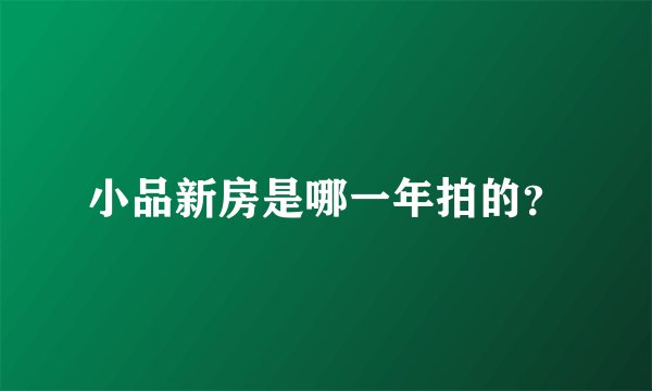 小品新房是哪一年拍的？