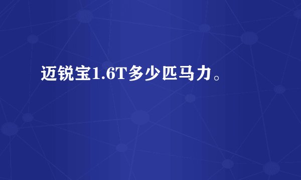 迈锐宝1.6T多少匹马力。