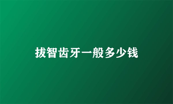 拔智齿牙一般多少钱