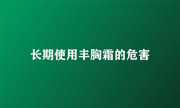 长期使用丰胸霜的危害