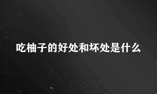 吃柚子的好处和坏处是什么