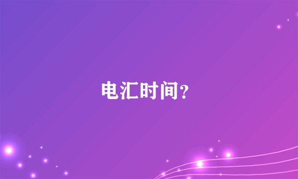 电汇时间？