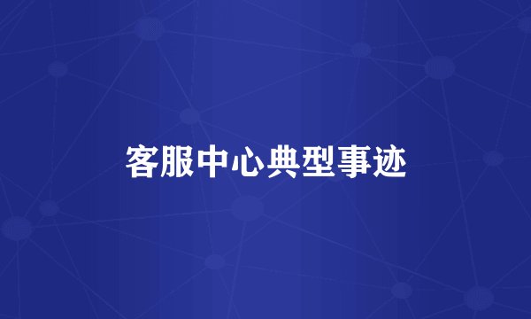 客服中心典型事迹