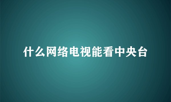 什么网络电视能看中央台