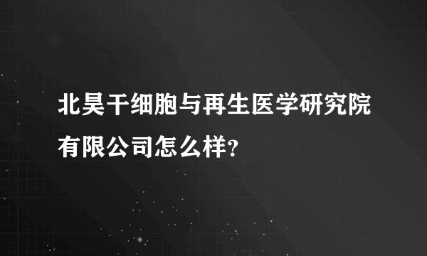 北昊干细胞与再生医学研究院有限公司怎么样?
