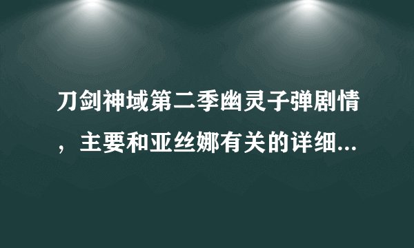 刀剑神域第二季幽灵子弹剧情,主要和亚丝娜有关的详细说下求解。