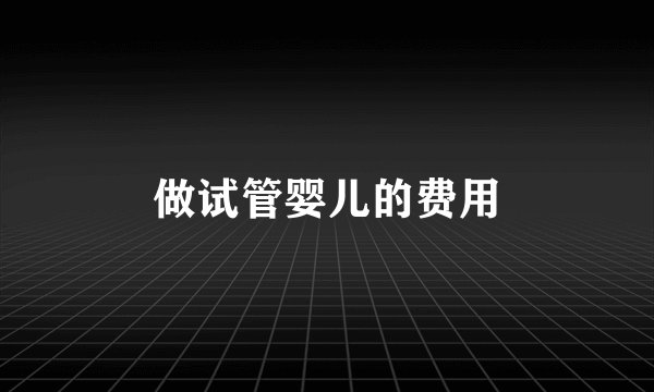 做试管婴儿的费用